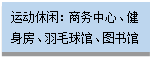 文本框:运动休闲:商务中心、健身房、羽毛球馆、图书馆
